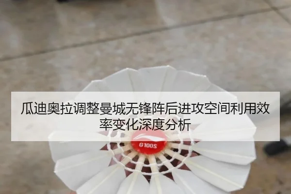 瓜迪奥拉调整曼城无锋阵后进攻空间利用效率变化深度分析