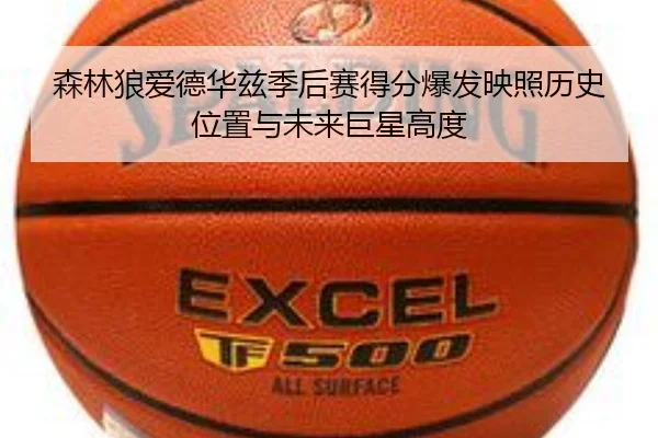 森林狼爱德华兹季后赛得分爆发映照历史位置与未来巨星高度