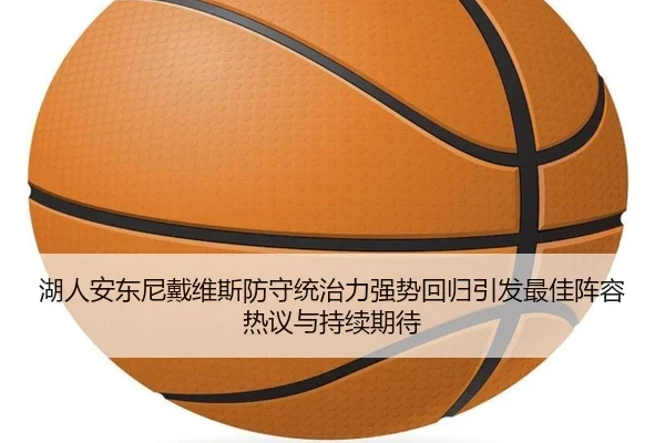湖人安东尼戴维斯防守统治力强势回归引发最佳阵容热议与持续期待